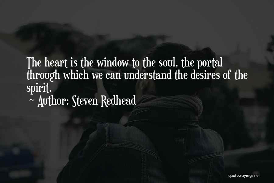 Steven Redhead Quotes: The Heart Is The Window To The Soul, The Portal Through Which We Can Understand The Desires Of The Spirit.