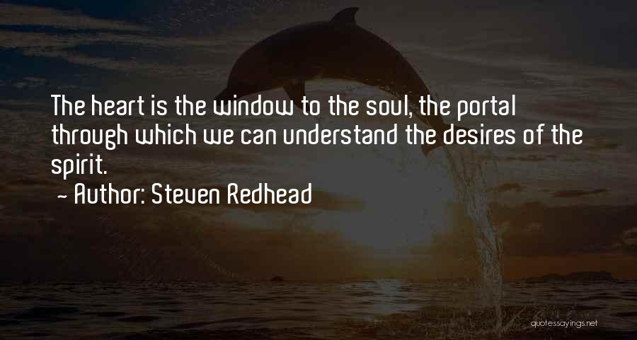 Steven Redhead Quotes: The Heart Is The Window To The Soul, The Portal Through Which We Can Understand The Desires Of The Spirit.