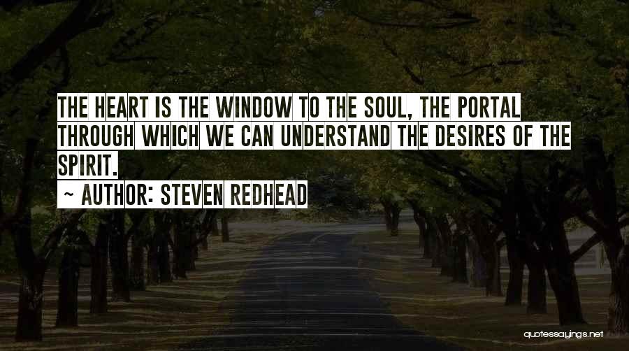 Steven Redhead Quotes: The Heart Is The Window To The Soul, The Portal Through Which We Can Understand The Desires Of The Spirit.