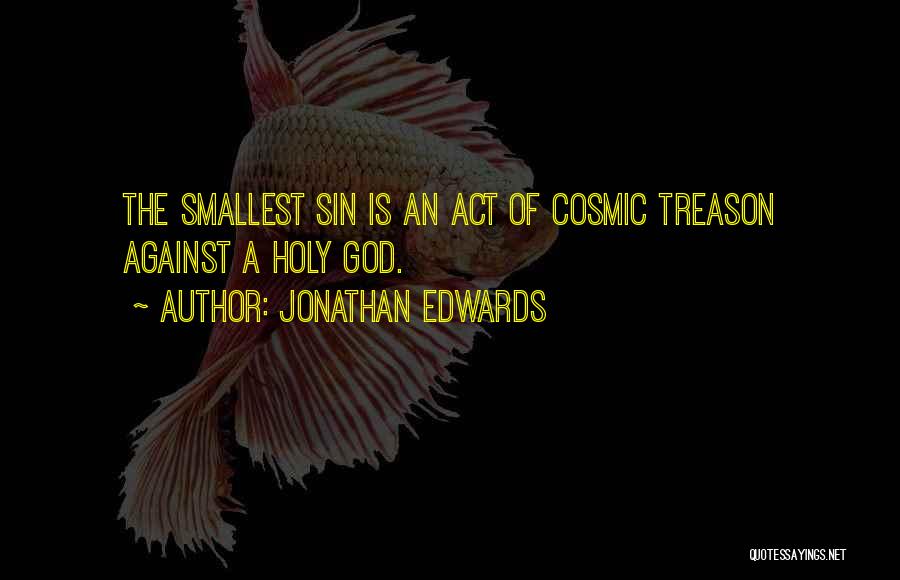 Jonathan Edwards Quotes: The Smallest Sin Is An Act Of Cosmic Treason Against A Holy God.