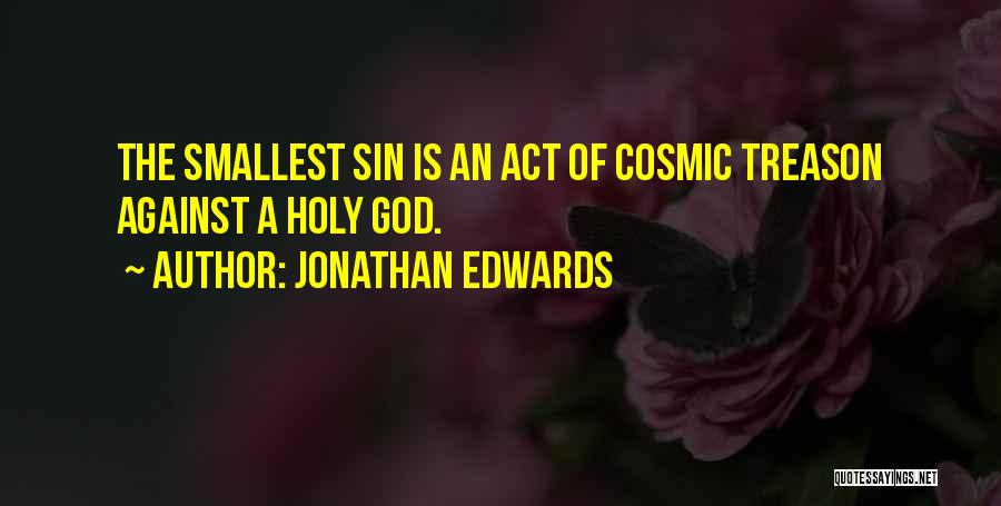 Jonathan Edwards Quotes: The Smallest Sin Is An Act Of Cosmic Treason Against A Holy God.