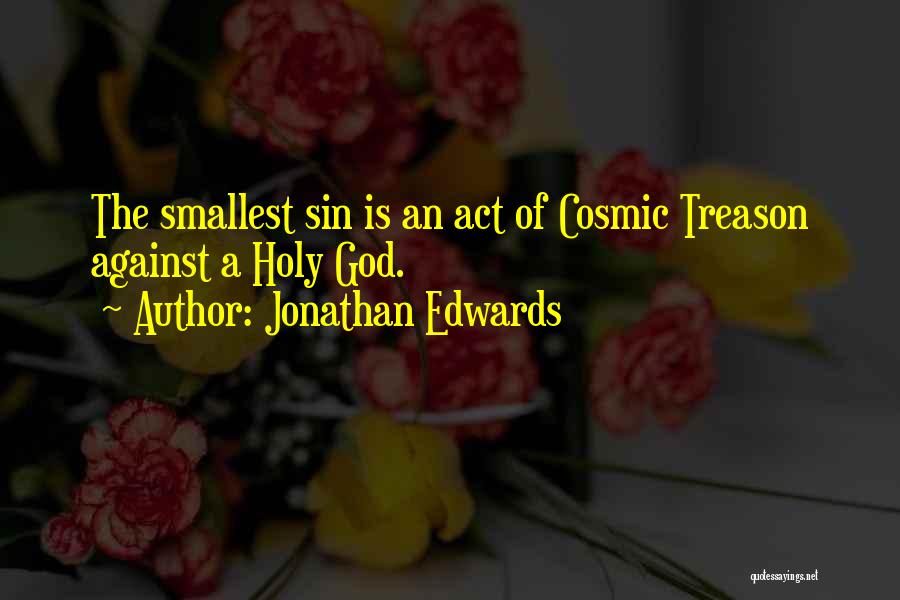 Jonathan Edwards Quotes: The Smallest Sin Is An Act Of Cosmic Treason Against A Holy God.