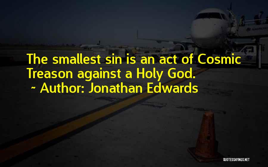 Jonathan Edwards Quotes: The Smallest Sin Is An Act Of Cosmic Treason Against A Holy God.