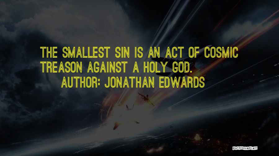 Jonathan Edwards Quotes: The Smallest Sin Is An Act Of Cosmic Treason Against A Holy God.