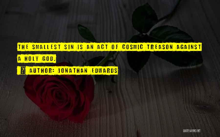 Jonathan Edwards Quotes: The Smallest Sin Is An Act Of Cosmic Treason Against A Holy God.