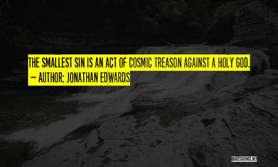 Jonathan Edwards Quotes: The Smallest Sin Is An Act Of Cosmic Treason Against A Holy God.