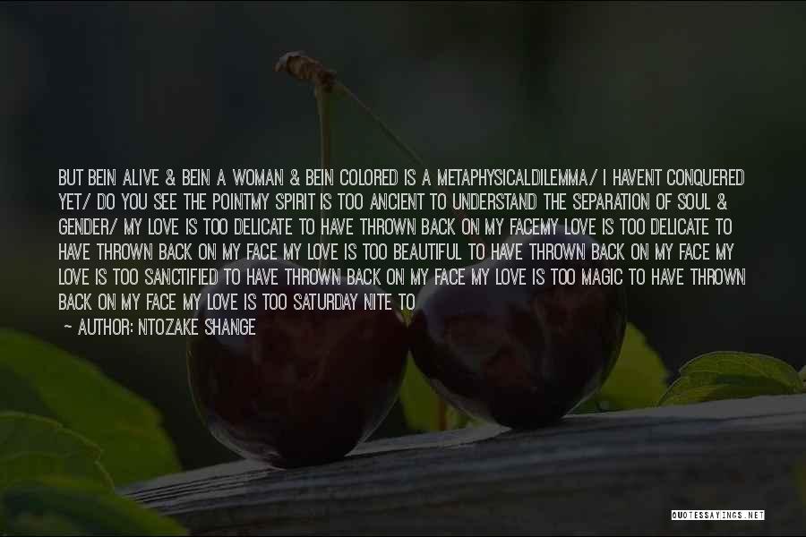 Ntozake Shange Quotes: But Bein Alive & Bein A Woman & Bein Colored Is A Metaphysicaldilemma/ I Havent Conquered Yet/ Do You See