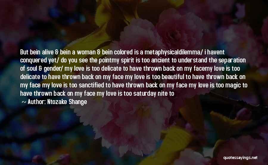 Ntozake Shange Quotes: But Bein Alive & Bein A Woman & Bein Colored Is A Metaphysicaldilemma/ I Havent Conquered Yet/ Do You See