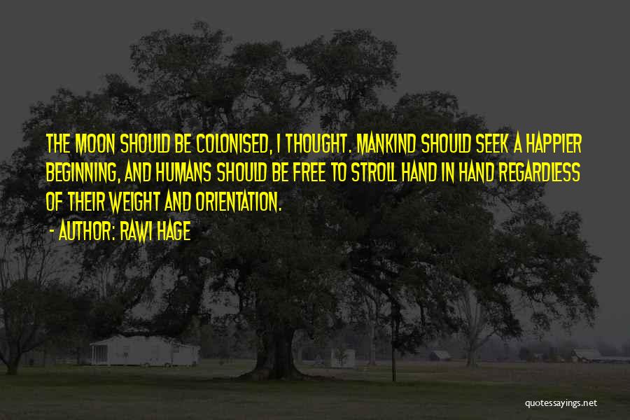 Rawi Hage Quotes: The Moon Should Be Colonised, I Thought. Mankind Should Seek A Happier Beginning, And Humans Should Be Free To Stroll