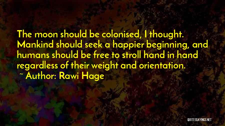 Rawi Hage Quotes: The Moon Should Be Colonised, I Thought. Mankind Should Seek A Happier Beginning, And Humans Should Be Free To Stroll