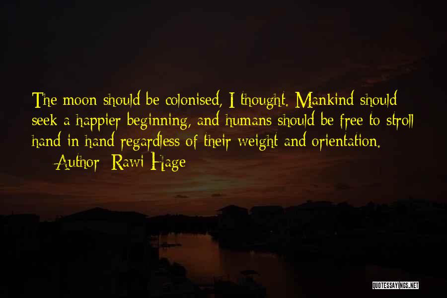 Rawi Hage Quotes: The Moon Should Be Colonised, I Thought. Mankind Should Seek A Happier Beginning, And Humans Should Be Free To Stroll