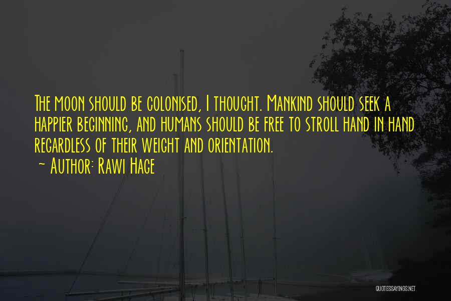 Rawi Hage Quotes: The Moon Should Be Colonised, I Thought. Mankind Should Seek A Happier Beginning, And Humans Should Be Free To Stroll