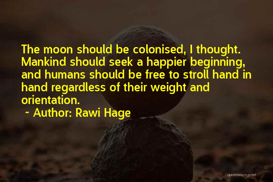 Rawi Hage Quotes: The Moon Should Be Colonised, I Thought. Mankind Should Seek A Happier Beginning, And Humans Should Be Free To Stroll