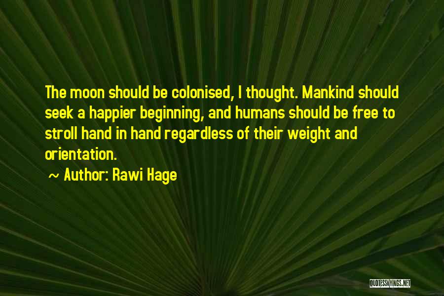 Rawi Hage Quotes: The Moon Should Be Colonised, I Thought. Mankind Should Seek A Happier Beginning, And Humans Should Be Free To Stroll