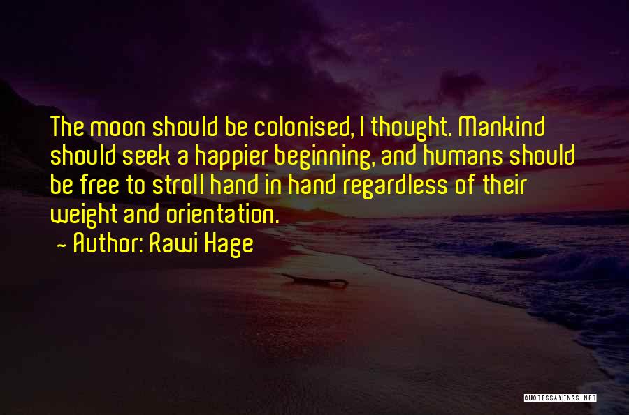 Rawi Hage Quotes: The Moon Should Be Colonised, I Thought. Mankind Should Seek A Happier Beginning, And Humans Should Be Free To Stroll