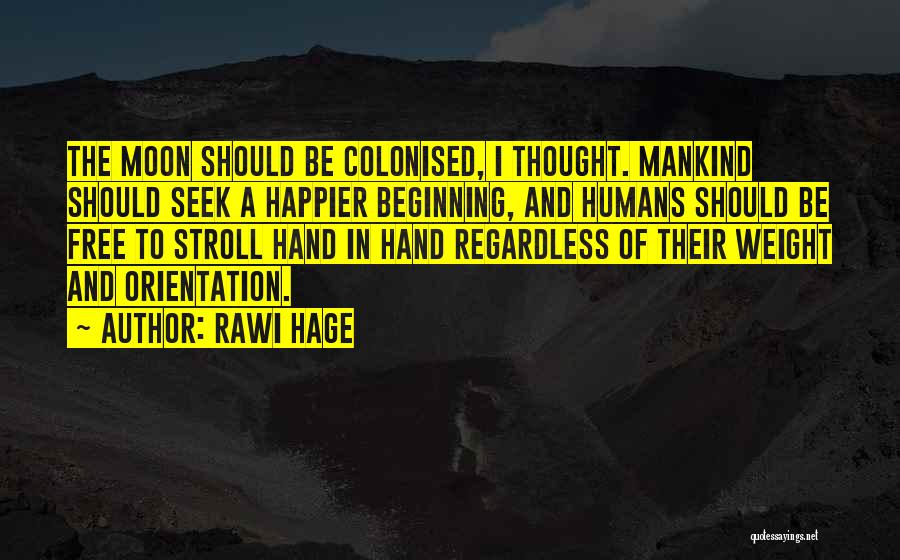 Rawi Hage Quotes: The Moon Should Be Colonised, I Thought. Mankind Should Seek A Happier Beginning, And Humans Should Be Free To Stroll