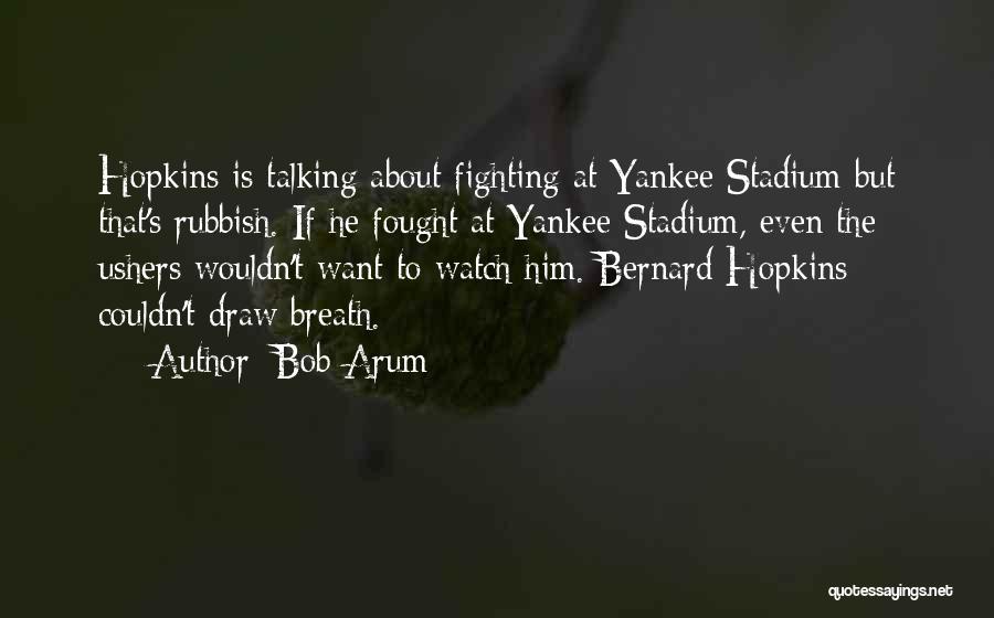 Bob Arum Quotes: Hopkins Is Talking About Fighting At Yankee Stadium But That's Rubbish. If He Fought At Yankee Stadium, Even The Ushers