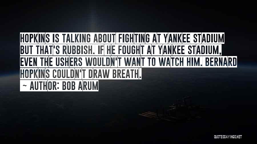Bob Arum Quotes: Hopkins Is Talking About Fighting At Yankee Stadium But That's Rubbish. If He Fought At Yankee Stadium, Even The Ushers