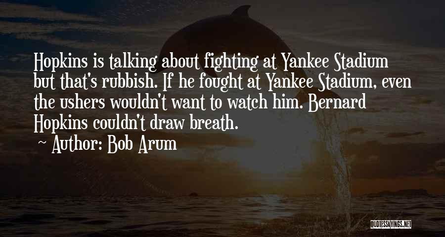 Bob Arum Quotes: Hopkins Is Talking About Fighting At Yankee Stadium But That's Rubbish. If He Fought At Yankee Stadium, Even The Ushers