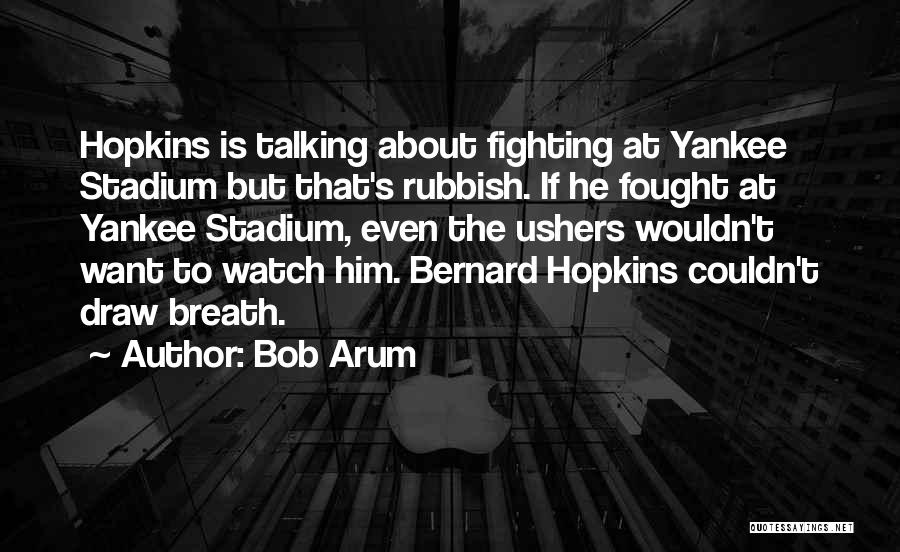 Bob Arum Quotes: Hopkins Is Talking About Fighting At Yankee Stadium But That's Rubbish. If He Fought At Yankee Stadium, Even The Ushers