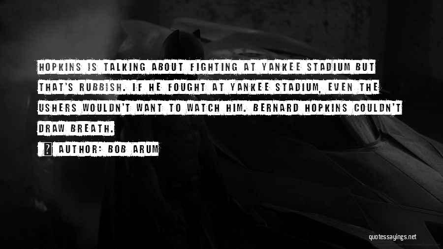 Bob Arum Quotes: Hopkins Is Talking About Fighting At Yankee Stadium But That's Rubbish. If He Fought At Yankee Stadium, Even The Ushers