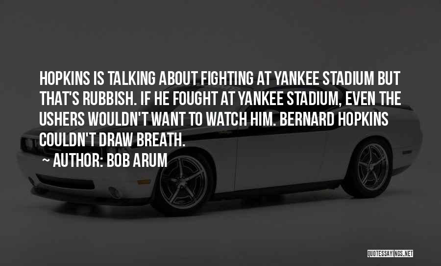 Bob Arum Quotes: Hopkins Is Talking About Fighting At Yankee Stadium But That's Rubbish. If He Fought At Yankee Stadium, Even The Ushers
