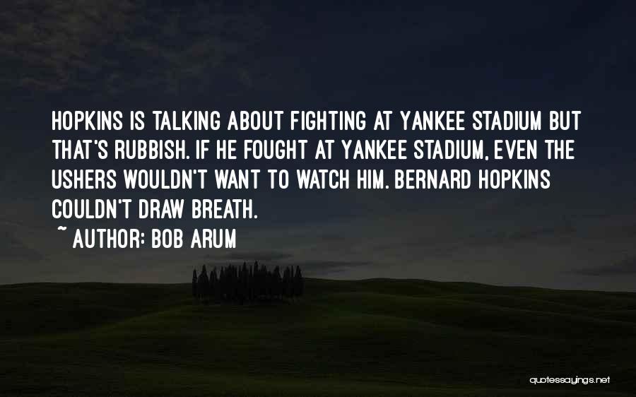 Bob Arum Quotes: Hopkins Is Talking About Fighting At Yankee Stadium But That's Rubbish. If He Fought At Yankee Stadium, Even The Ushers
