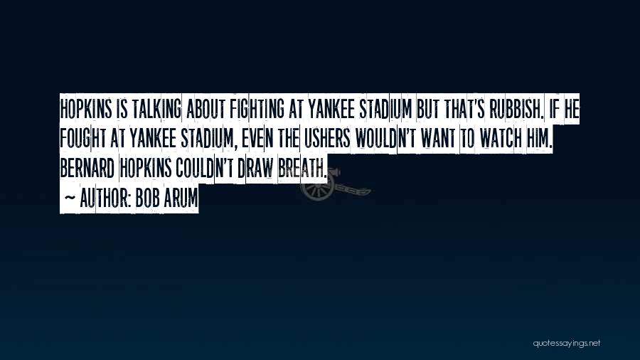 Bob Arum Quotes: Hopkins Is Talking About Fighting At Yankee Stadium But That's Rubbish. If He Fought At Yankee Stadium, Even The Ushers