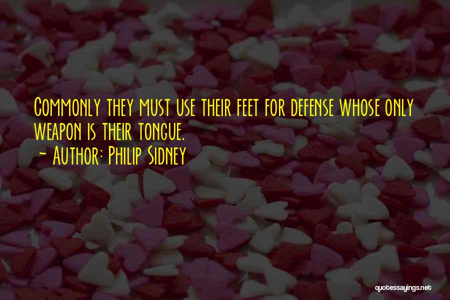 Philip Sidney Quotes: Commonly They Must Use Their Feet For Defense Whose Only Weapon Is Their Tongue.