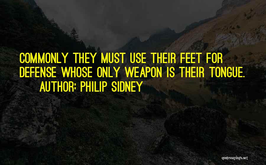 Philip Sidney Quotes: Commonly They Must Use Their Feet For Defense Whose Only Weapon Is Their Tongue.