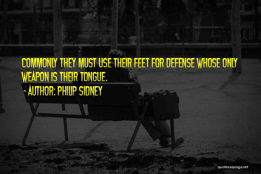 Philip Sidney Quotes: Commonly They Must Use Their Feet For Defense Whose Only Weapon Is Their Tongue.