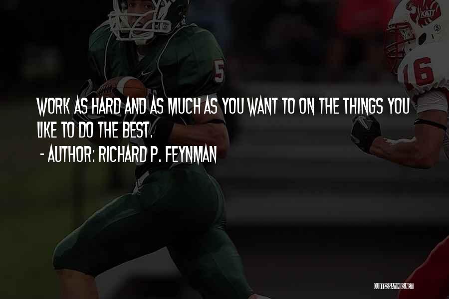 Richard P. Feynman Quotes: Work As Hard And As Much As You Want To On The Things You Like To Do The Best.