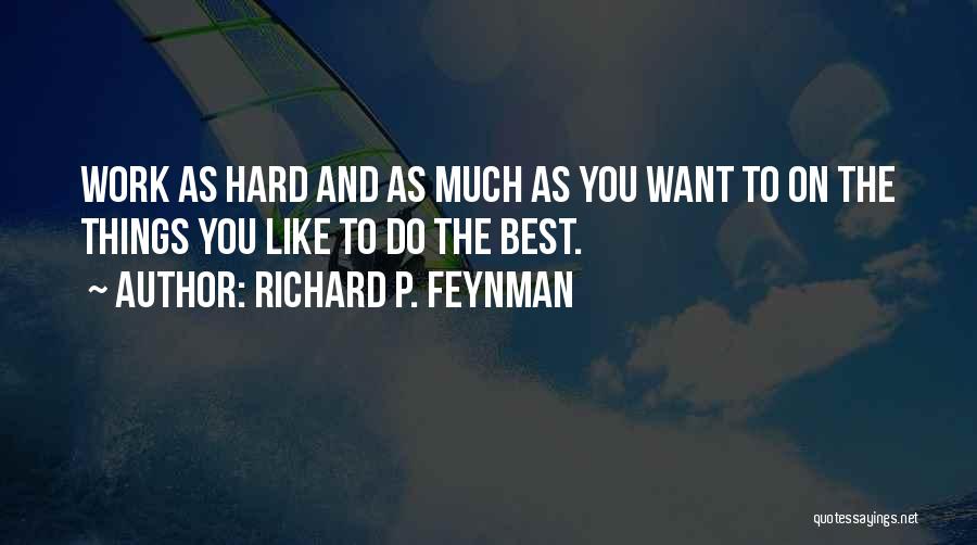 Richard P. Feynman Quotes: Work As Hard And As Much As You Want To On The Things You Like To Do The Best.