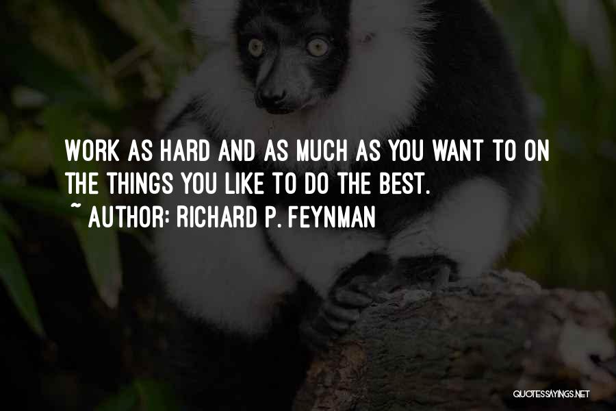 Richard P. Feynman Quotes: Work As Hard And As Much As You Want To On The Things You Like To Do The Best.