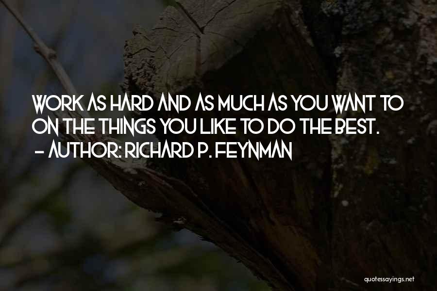 Richard P. Feynman Quotes: Work As Hard And As Much As You Want To On The Things You Like To Do The Best.