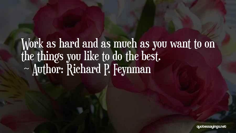 Richard P. Feynman Quotes: Work As Hard And As Much As You Want To On The Things You Like To Do The Best.