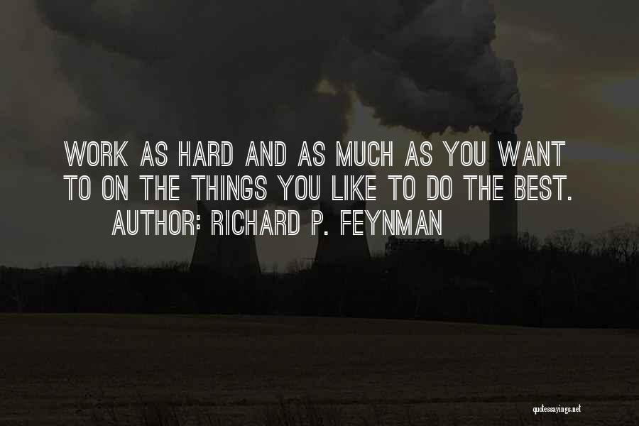 Richard P. Feynman Quotes: Work As Hard And As Much As You Want To On The Things You Like To Do The Best.