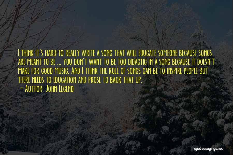 John Legend Quotes: I Think It's Hard To Really Write A Song That Will Educate Someone Because Songs Are Meant To Be ...