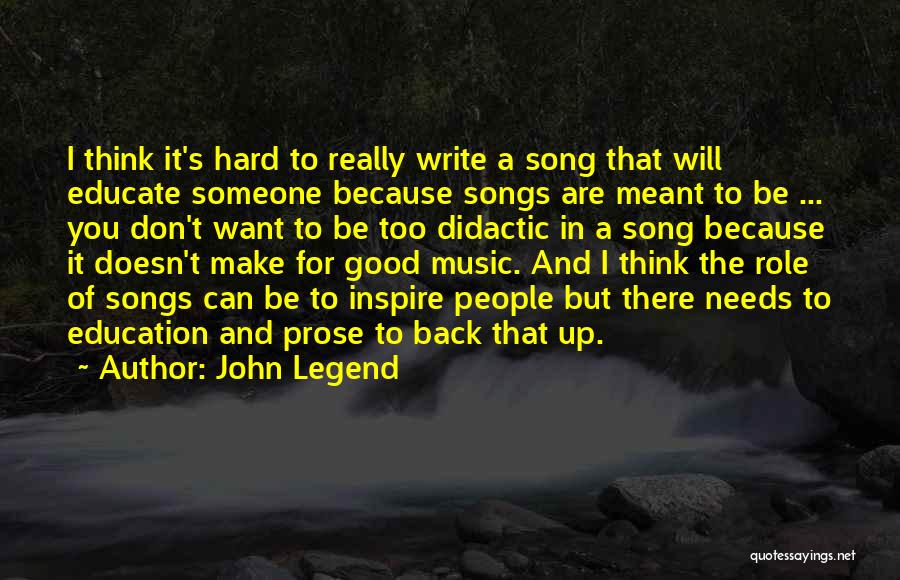 John Legend Quotes: I Think It's Hard To Really Write A Song That Will Educate Someone Because Songs Are Meant To Be ...