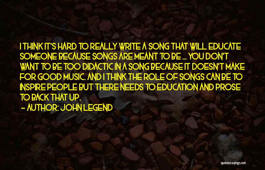 John Legend Quotes: I Think It's Hard To Really Write A Song That Will Educate Someone Because Songs Are Meant To Be ...