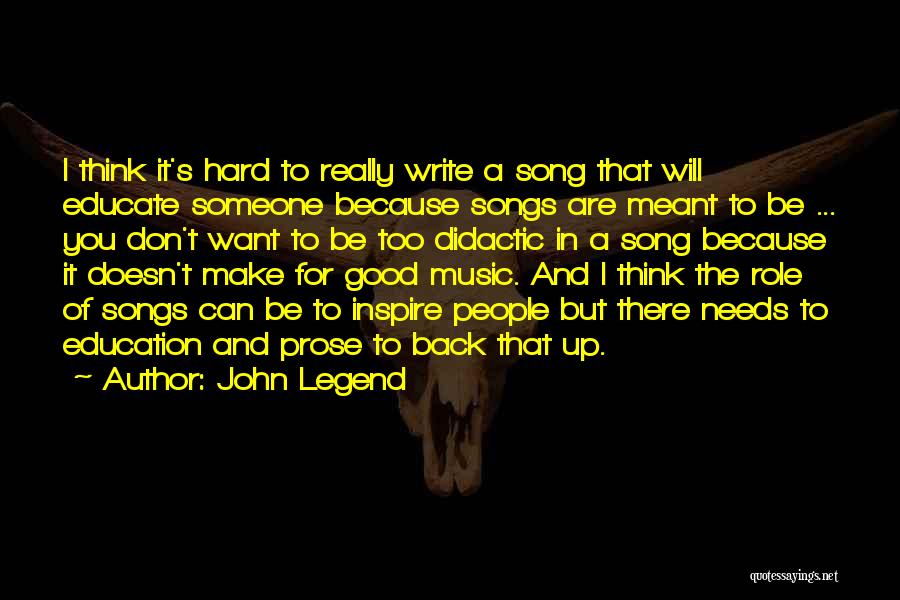 John Legend Quotes: I Think It's Hard To Really Write A Song That Will Educate Someone Because Songs Are Meant To Be ...