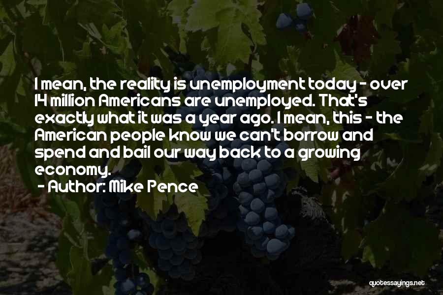 Mike Pence Quotes: I Mean, The Reality Is Unemployment Today - Over 14 Million Americans Are Unemployed. That's Exactly What It Was A