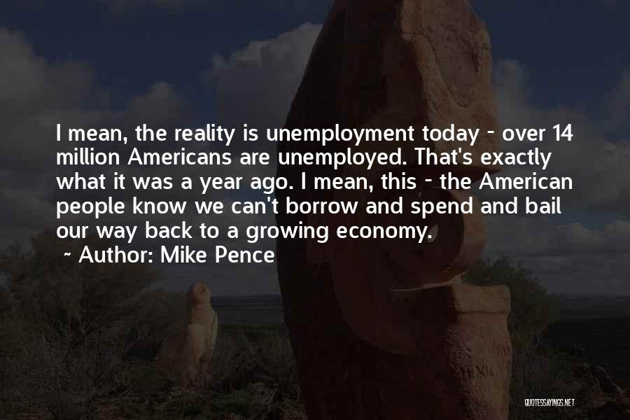 Mike Pence Quotes: I Mean, The Reality Is Unemployment Today - Over 14 Million Americans Are Unemployed. That's Exactly What It Was A