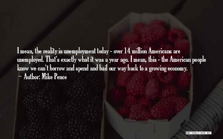 Mike Pence Quotes: I Mean, The Reality Is Unemployment Today - Over 14 Million Americans Are Unemployed. That's Exactly What It Was A