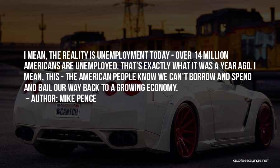 Mike Pence Quotes: I Mean, The Reality Is Unemployment Today - Over 14 Million Americans Are Unemployed. That's Exactly What It Was A