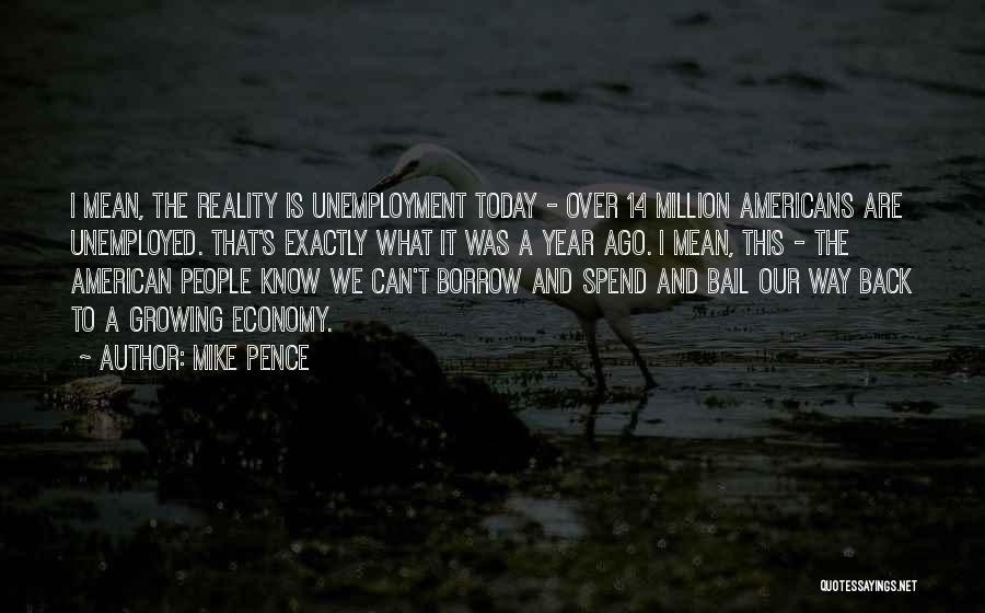 Mike Pence Quotes: I Mean, The Reality Is Unemployment Today - Over 14 Million Americans Are Unemployed. That's Exactly What It Was A
