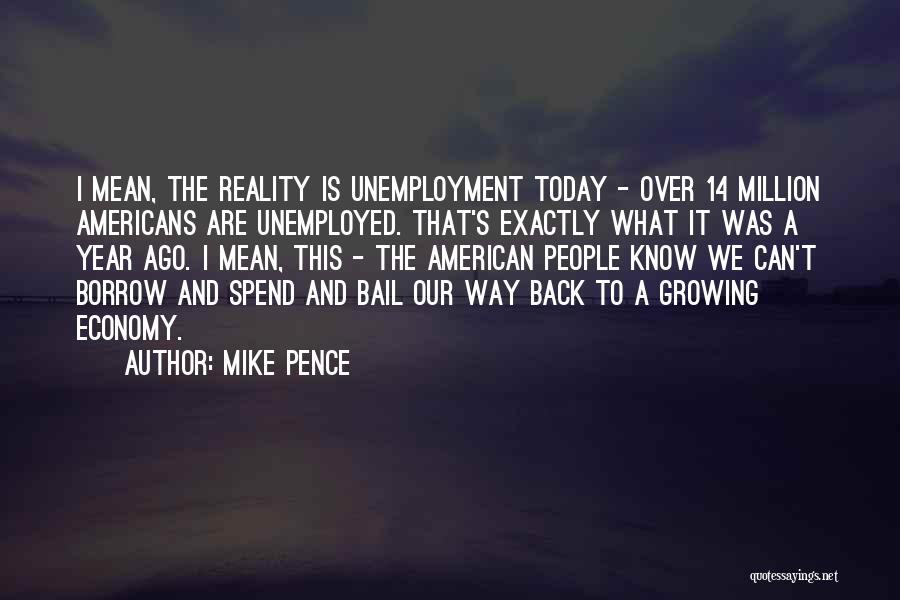 Mike Pence Quotes: I Mean, The Reality Is Unemployment Today - Over 14 Million Americans Are Unemployed. That's Exactly What It Was A