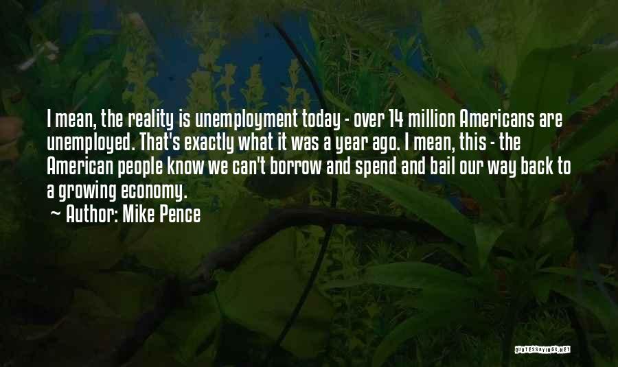 Mike Pence Quotes: I Mean, The Reality Is Unemployment Today - Over 14 Million Americans Are Unemployed. That's Exactly What It Was A