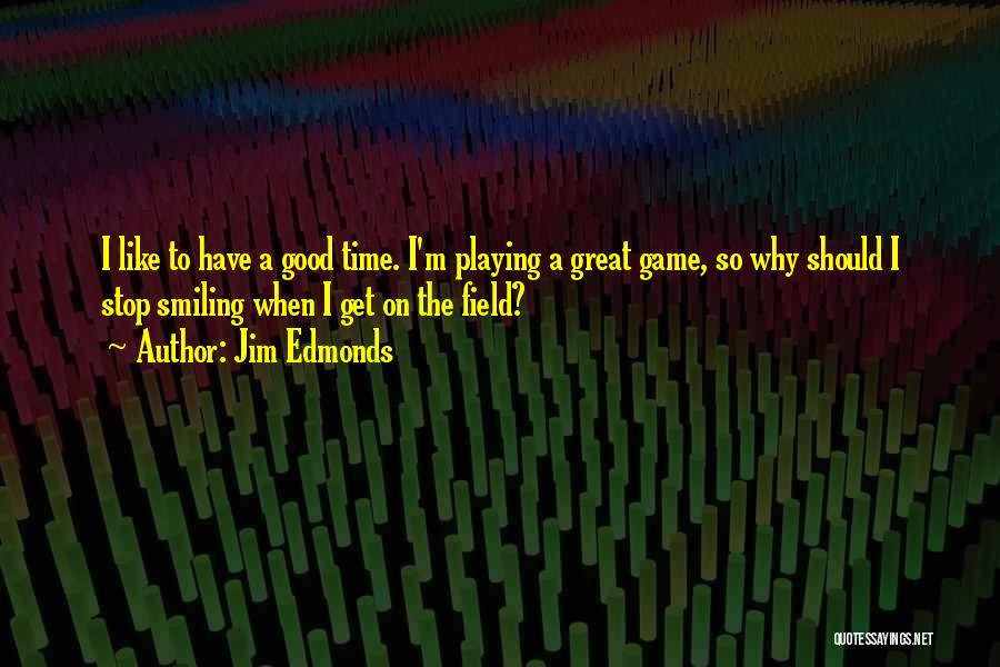 Jim Edmonds Quotes: I Like To Have A Good Time. I'm Playing A Great Game, So Why Should I Stop Smiling When I