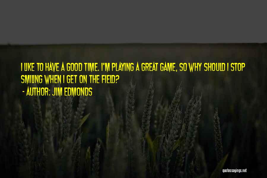Jim Edmonds Quotes: I Like To Have A Good Time. I'm Playing A Great Game, So Why Should I Stop Smiling When I